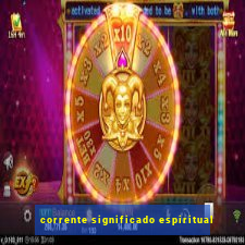 corrente significado espiritual